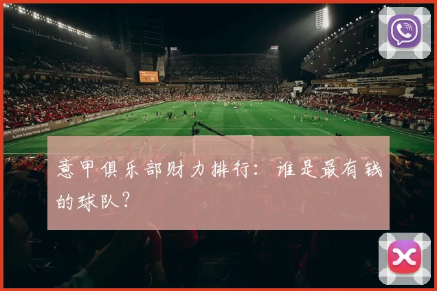意甲俱乐部财力排行：谁是最有钱的球队？