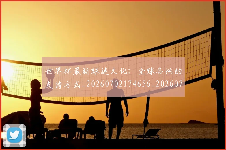 世界杯最新球迷文化:全球各地的支持方式_20260702174656_20260715192241