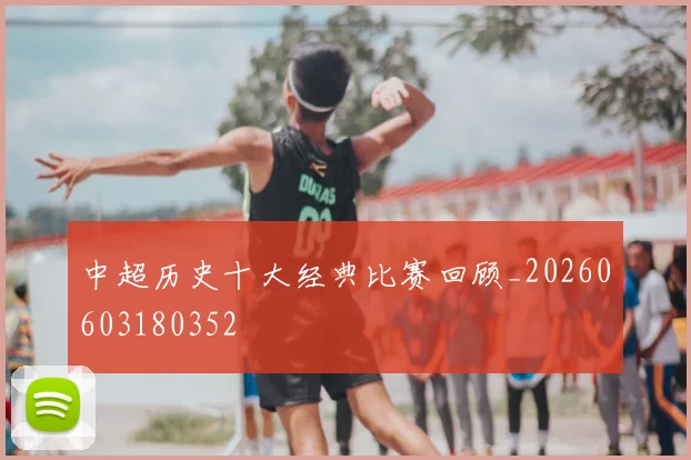 中超历史十大经典比赛回顾_20260603180352