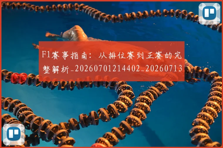 F1赛事指南:从排位赛到正赛的完整解析_20260701214402_20260713233814