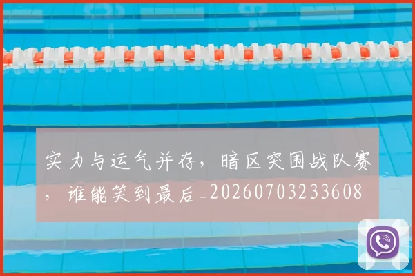 实力与运气并存,暗区突围战队赛,谁能笑到最后_20260703233608