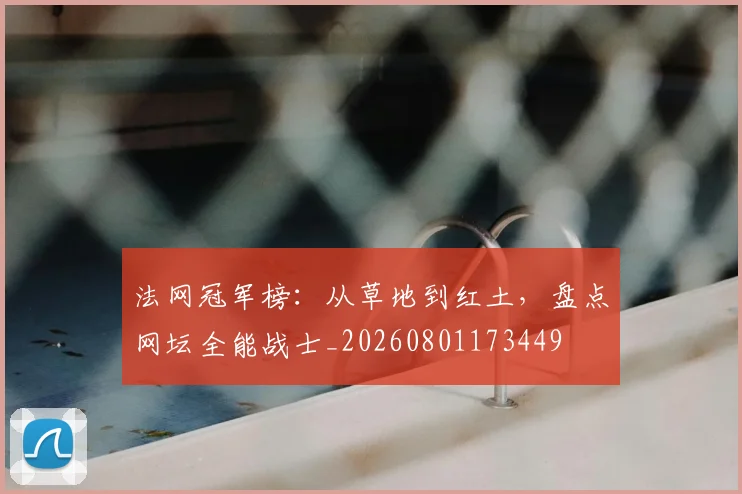 法网冠军榜：从草地到红土，盘点网坛全能战士_20260801173449