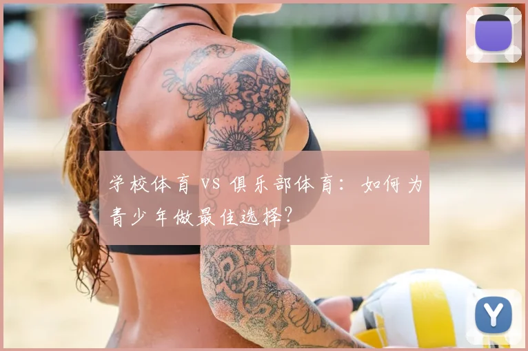 学校体育 vs 俱乐部体育：如何为青少年做最佳选择？