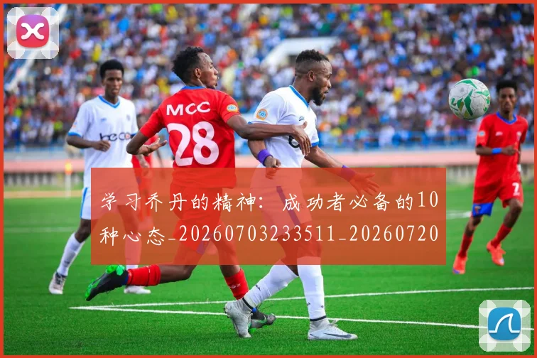 学习乔丹的精神：成功者必备的10种心态_20260703233511_20260720193317
