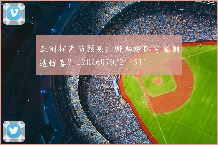 亚洲杯黑马预测：哪些球队可能制造惊喜？_20260703211511