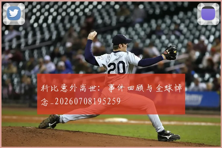 科比意外离世：事件回顾与全球悼念_20260708195259