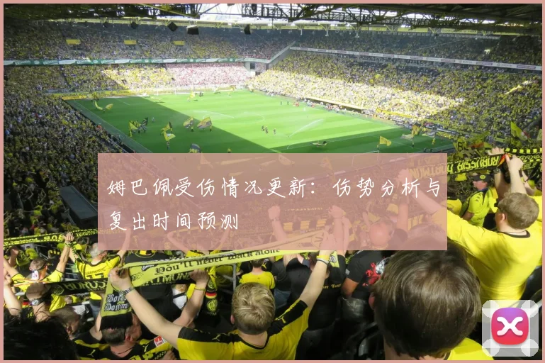 姆巴佩受伤情况更新：伤势分析与复出时间预测