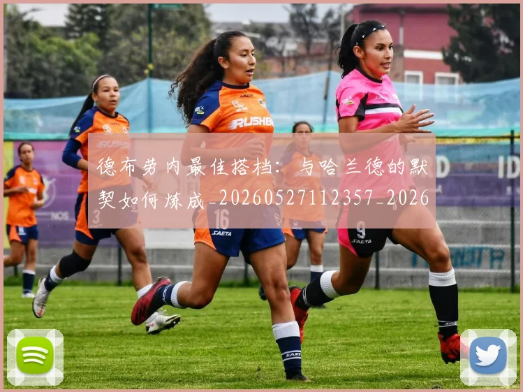 德布劳内最佳搭档：与哈兰德的默契如何炼成_20260527112357_20260704172503