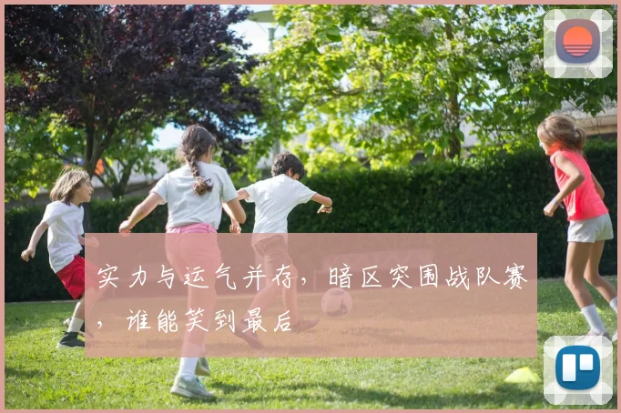 实力与运气并存,暗区突围战队赛,谁能笑到最后