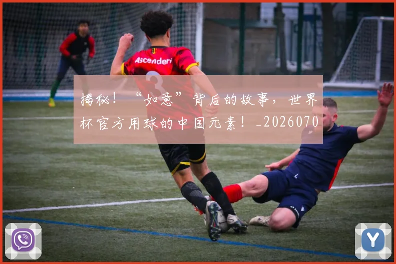 揭秘！“如意”背后的故事，世界杯官方用球的中国元素！_20260707020141