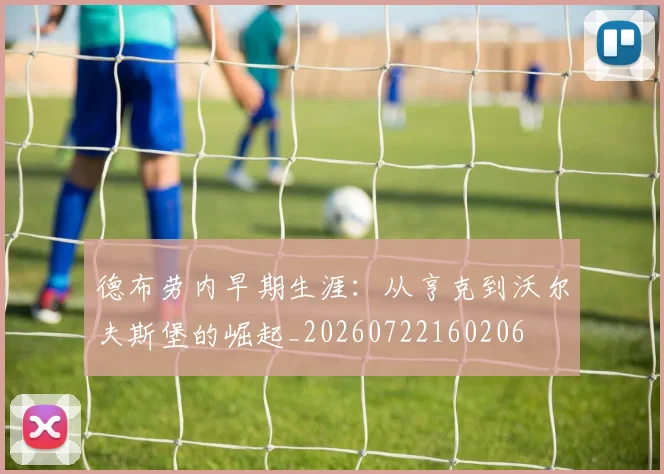 德布劳内早期生涯：从亨克到沃尔夫斯堡的崛起_20260722160206