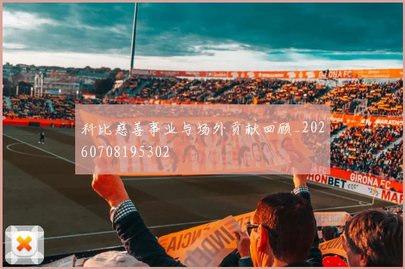 科比慈善事业与场外贡献回顾_20260708195302