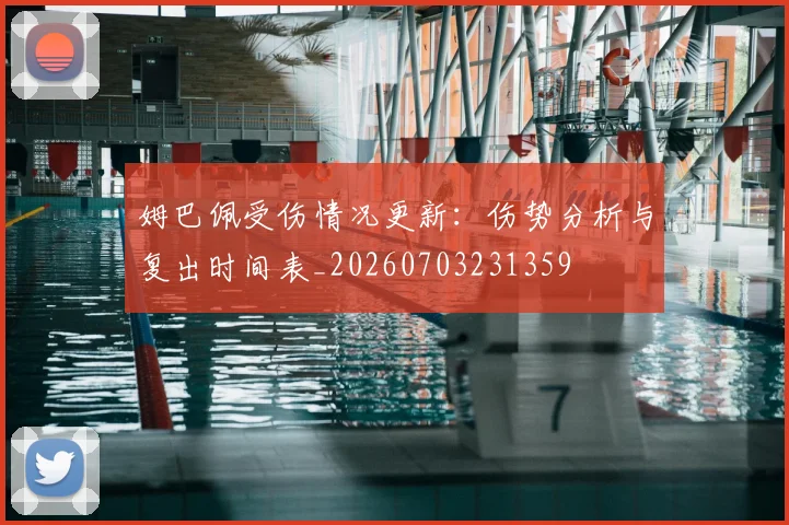 姆巴佩受伤情况更新：伤势分析与复出时间表_20260703231359