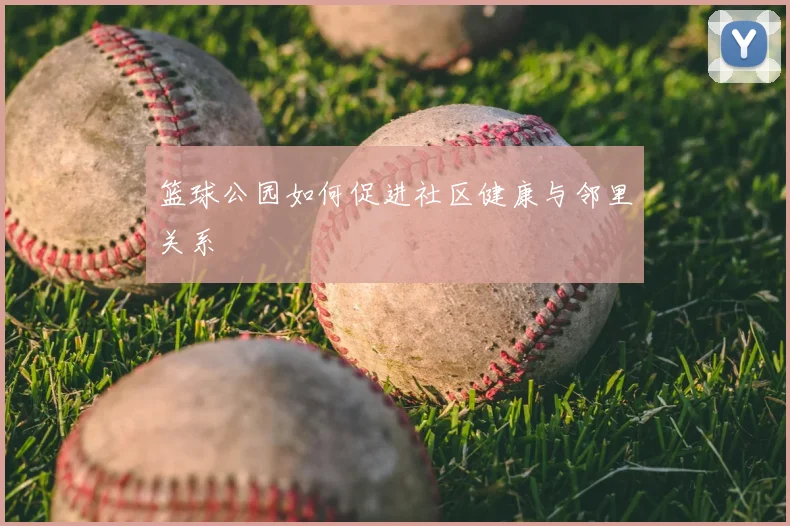 篮球公园如何促进社区健康与邻里关系