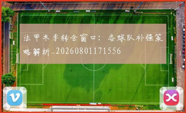 法甲冬季转会窗口：各球队补强策略解析_20260801171556