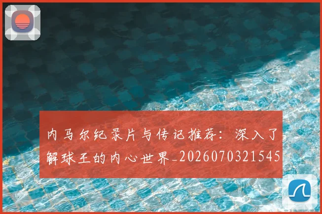 内马尔纪录片与传记推荐：深入了解球王的内心世界_20260703215452