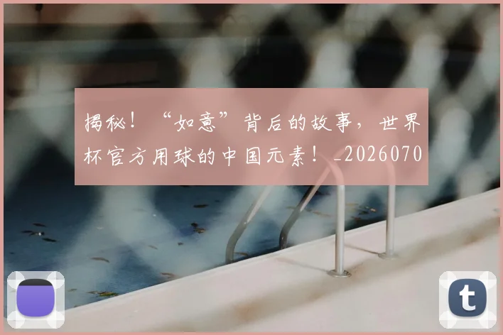 揭秘!“如意”背后的故事,世界杯官方用球的中国元素!_20260707020141