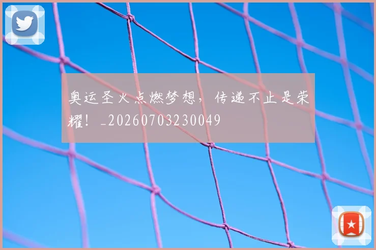奥运圣火点燃梦想，传递不止是荣耀！_20260703230049