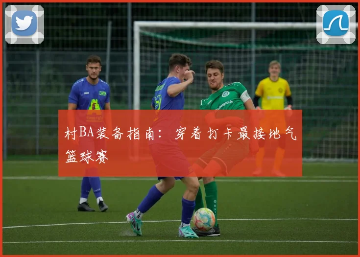 村BA装备指南：穿着打卡最接地气篮球赛