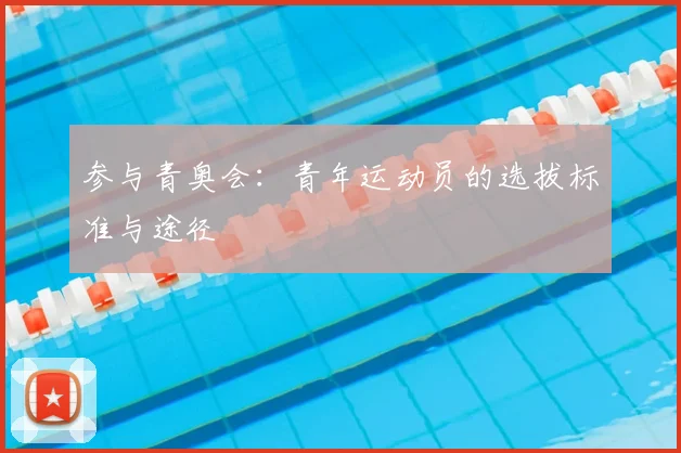 参与青奥会：青年运动员的选拔标准与途径