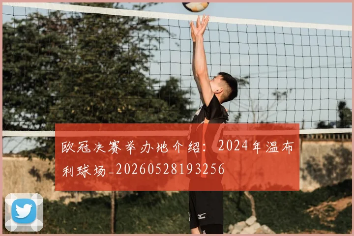 欧冠决赛举办地介绍：2024年温布利球场_20260528193256