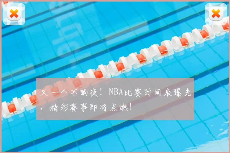 又一个不眠夜！NBA比赛时间表曝光，精彩赛事即将点燃！