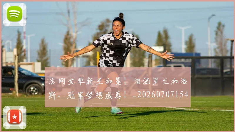 法网女单新王加冕！泪洒罗兰加洛斯，冠军梦想成真！_20260707154133
