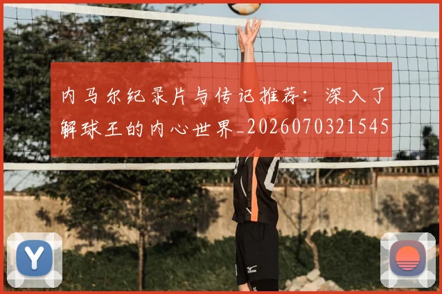 内马尔纪录片与传记推荐：深入了解球王的内心世界_20260703215452