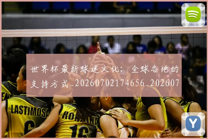 世界杯最新球迷文化：全球各地的支持方式_20260702174656_20260715192241