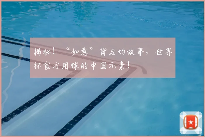 揭秘！“如意”背后的故事，世界杯官方用球的中国元素！