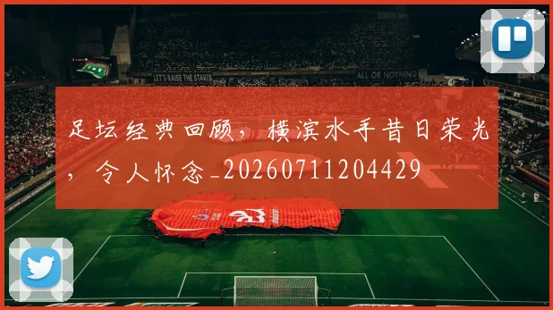 足坛经典回顾，横滨水手昔日荣光，令人怀念_20260711204429