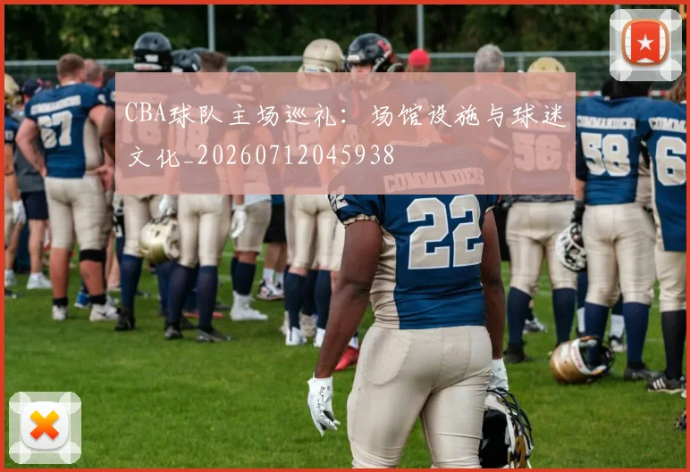 CBA球队主场巡礼:场馆设施与球迷文化_20260712045938