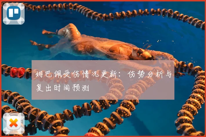 姆巴佩受伤情况更新:伤势分析与复出时间预测